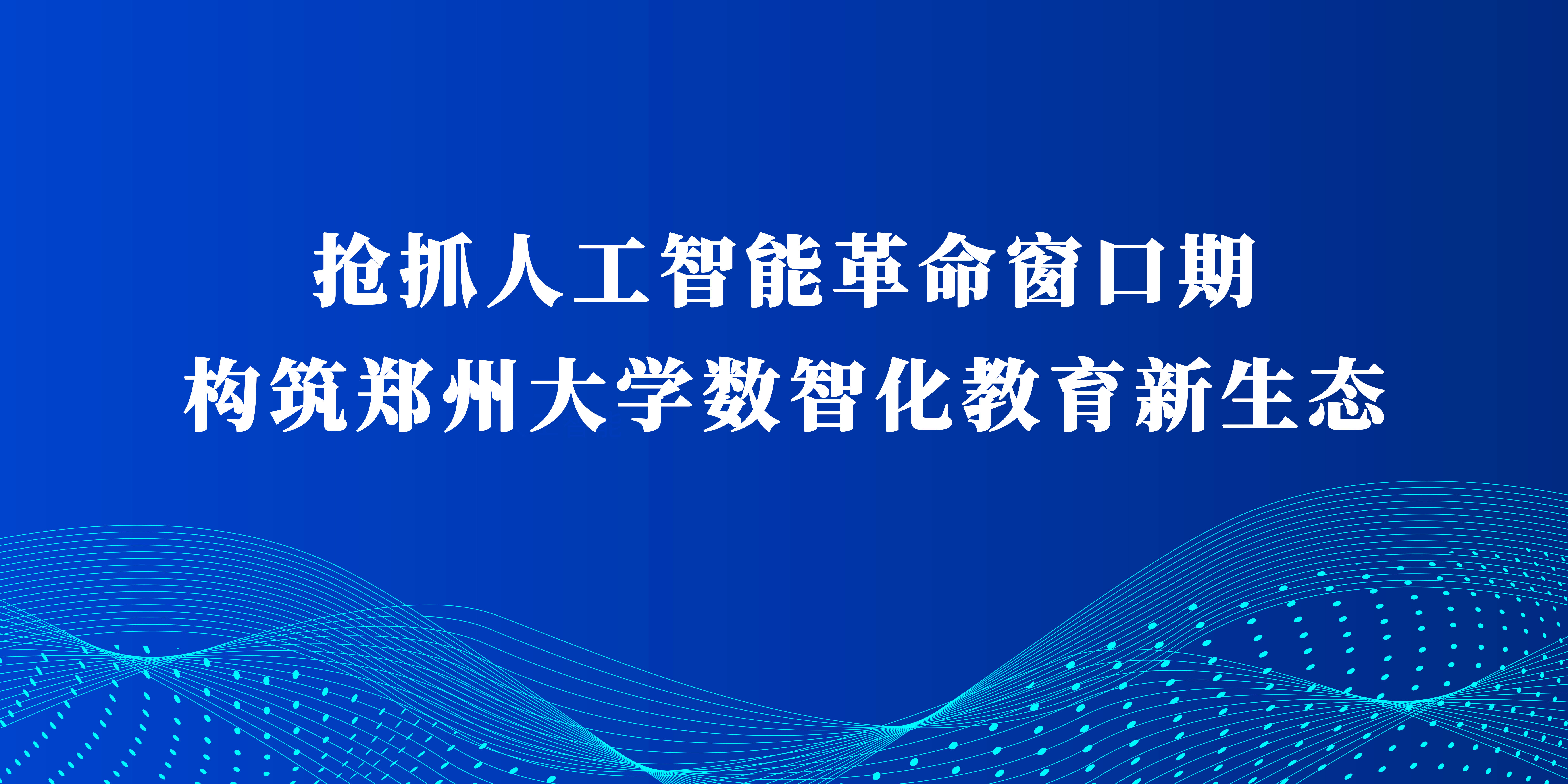 郑大评论：抢抓人工智能革命窗口期，构筑郑州大学数智化教育新生态